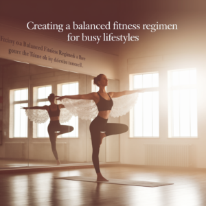 Creating a Balanced Fitness Regimen for Busy Lifestyles
